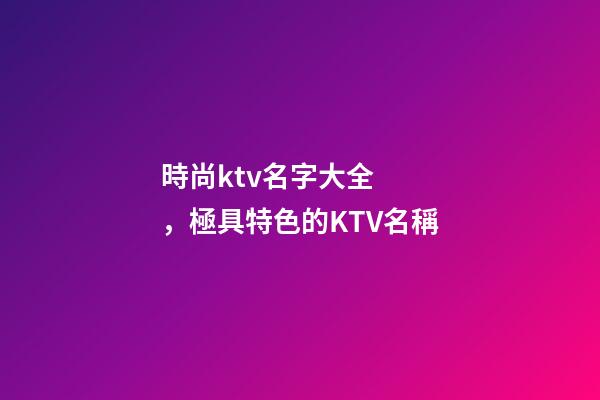 時尚ktv名字大全，極具特色的KTV名稱